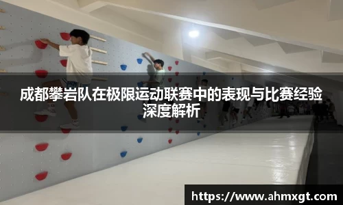 成都攀岩队在极限运动联赛中的表现与比赛经验深度解析