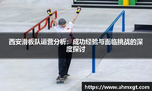 西安滑板队运营分析：成功经验与面临挑战的深度探讨