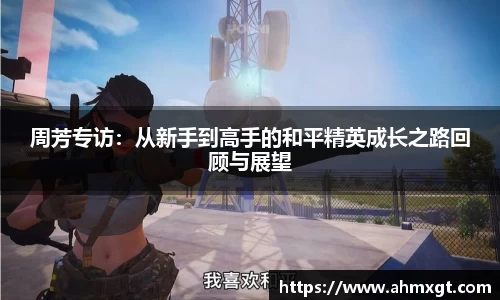 周芳专访：从新手到高手的和平精英成长之路回顾与展望