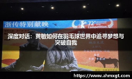 深度对话：黄敏如何在羽毛球世界中追寻梦想与突破自我