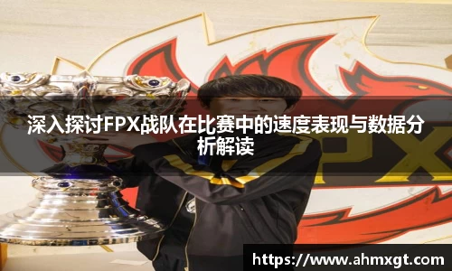 深入探讨FPX战队在比赛中的速度表现与数据分析解读