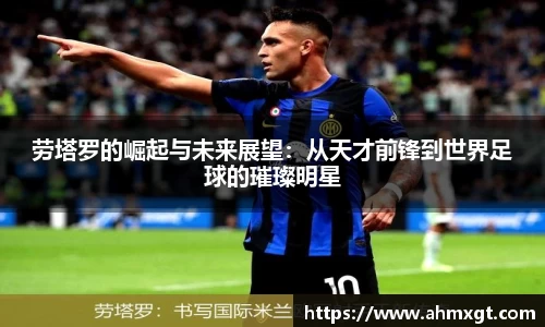 劳塔罗的崛起与未来展望：从天才前锋到世界足球的璀璨明星