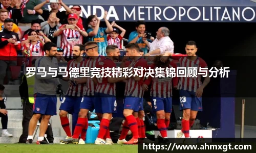 罗马与马德里竞技精彩对决集锦回顾与分析