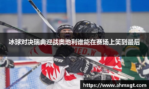 冰球对决瑞典迎战奥地利谁能在赛场上笑到最后