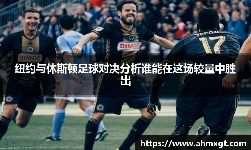 纽约与休斯顿足球对决分析谁能在这场较量中胜出