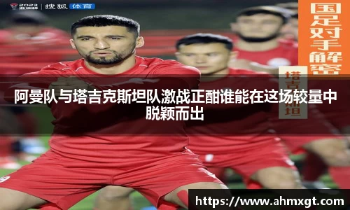 阿曼队与塔吉克斯坦队激战正酣谁能在这场较量中脱颖而出