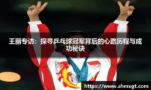 王丽专访：探寻乒乓球冠军背后的心路历程与成功秘诀